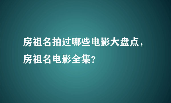 房祖名拍过哪些电影大盘点，房祖名电影全集？