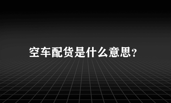 空车配货是什么意思？