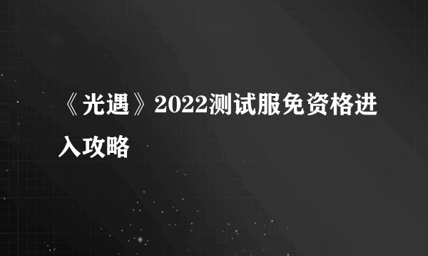 《光遇》2022测试服免资格进入攻略