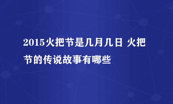 2015火把节是几月几日 火把节的传说故事有哪些