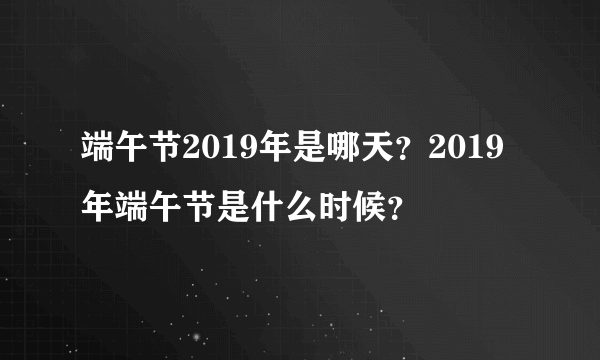 端午节2019年是哪天？2019年端午节是什么时候？