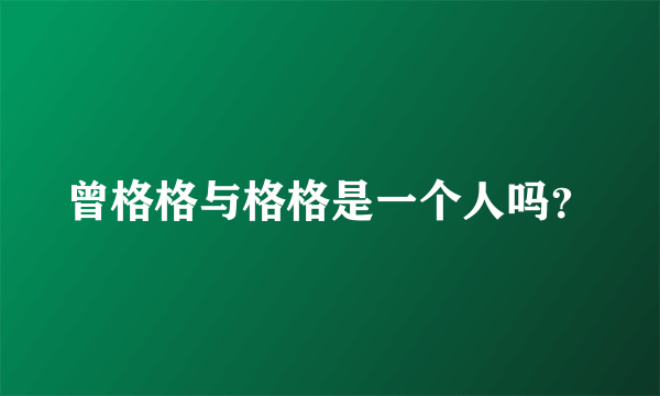 曾格格与格格是一个人吗？