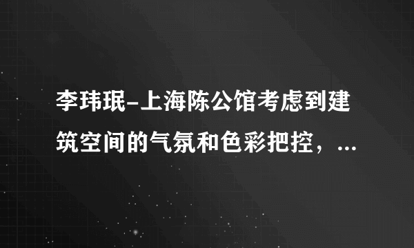 李玮珉-上海陈公馆考虑到建筑空间的气氛和色彩把控，空间构成组...