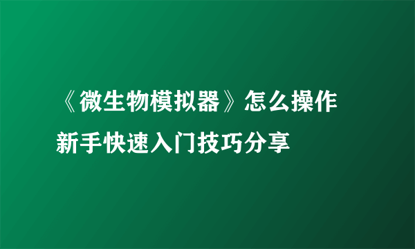 《微生物模拟器》怎么操作 新手快速入门技巧分享