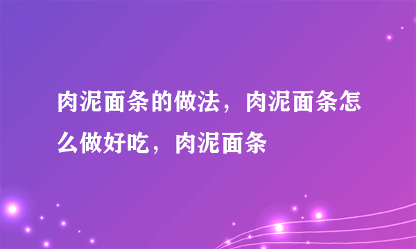 肉泥面条的做法，肉泥面条怎么做好吃，肉泥面条