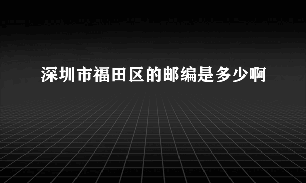 深圳市福田区的邮编是多少啊