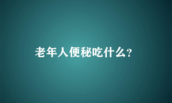 老年人便秘吃什么？