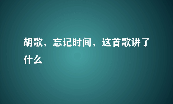 胡歌，忘记时间，这首歌讲了什么