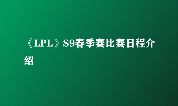 《LPL》S9春季赛比赛日程介绍