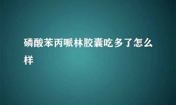 磷酸苯丙哌林胶囊吃多了怎么样