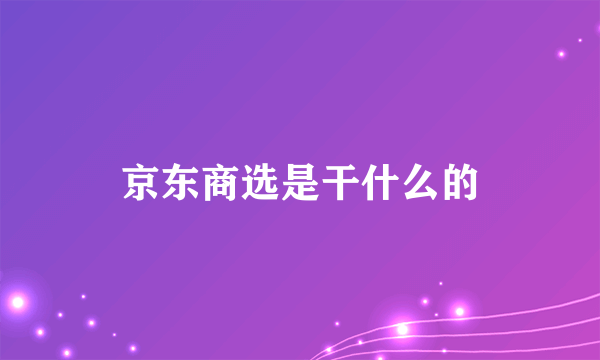 京东商选是干什么的