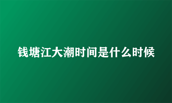 钱塘江大潮时间是什么时候