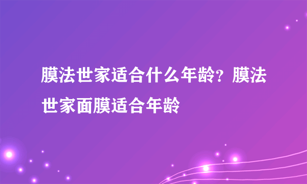 膜法世家适合什么年龄？膜法世家面膜适合年龄