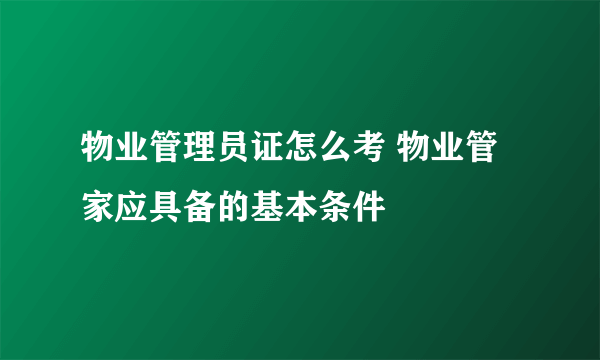 物业管理员证怎么考 物业管家应具备的基本条件