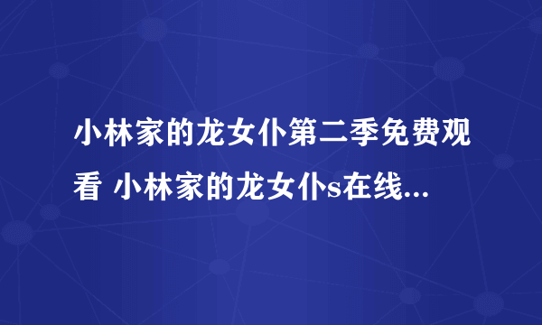 小林家的龙女仆第二季免费观看 小林家的龙女仆s在线观看完整版