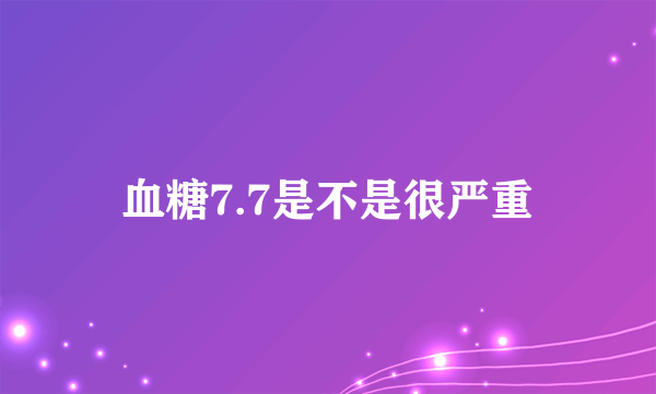 血糖7.7是不是很严重