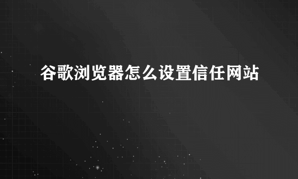 谷歌浏览器怎么设置信任网站