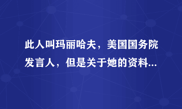 此人叫玛丽哈夫，美国国务院发言人，但是关于她的资料太少了，求大神们提供她的详细资料！谢谢