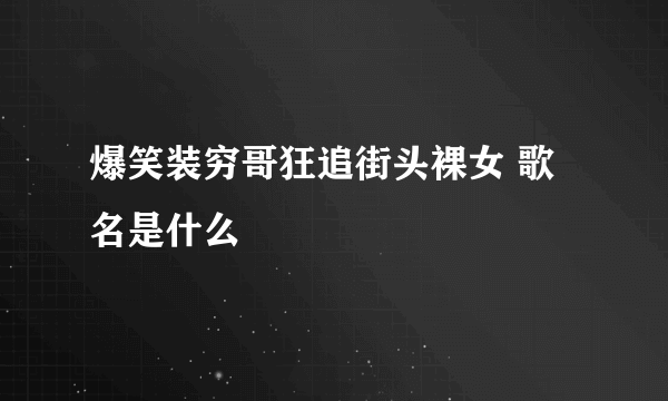 爆笑装穷哥狂追街头裸女 歌名是什么