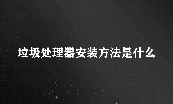 垃圾处理器安装方法是什么