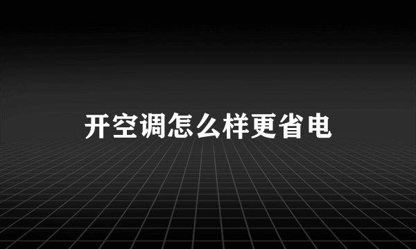 开空调怎么样更省电