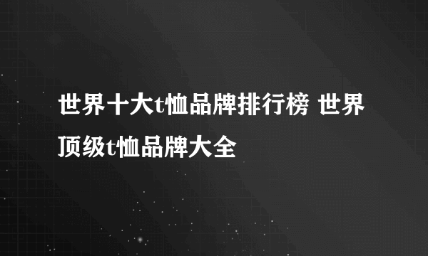 世界十大t恤品牌排行榜 世界顶级t恤品牌大全