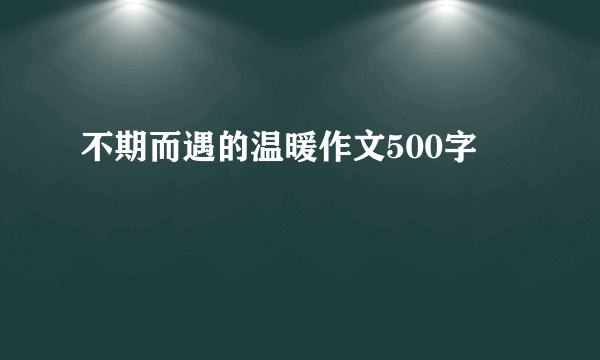 不期而遇的温暖作文500字