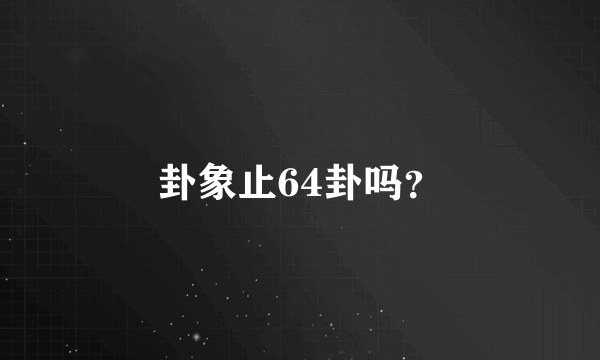 卦象止64卦吗？