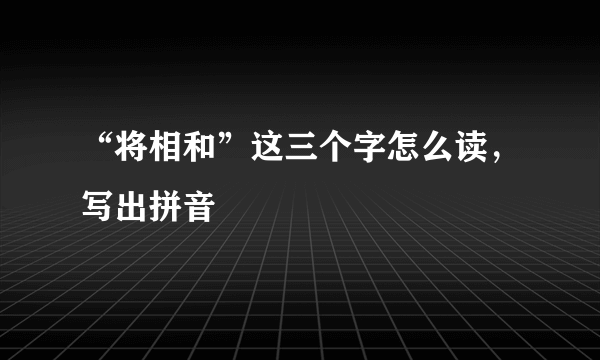 “将相和”这三个字怎么读，写出拼音