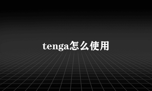 tenga怎么使用