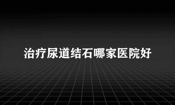 治疗尿道结石哪家医院好