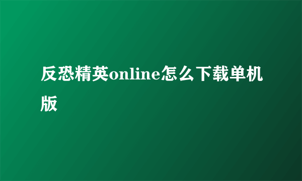 反恐精英online怎么下载单机版