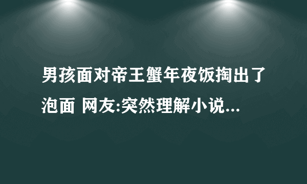 男孩面对帝王蟹年夜饭掏出了泡面 网友:突然理解小说霸总为何喜欢灰姑娘