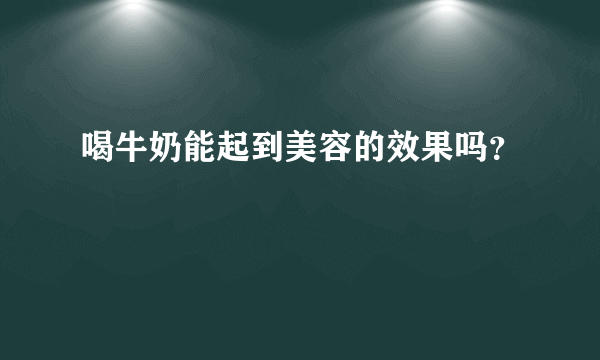 喝牛奶能起到美容的效果吗？