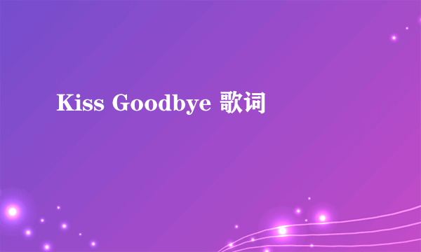 Kiss Goodbye 歌词