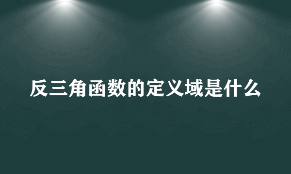 反三角函数的定义域是什么