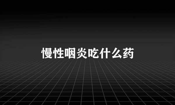 慢性咽炎吃什么药