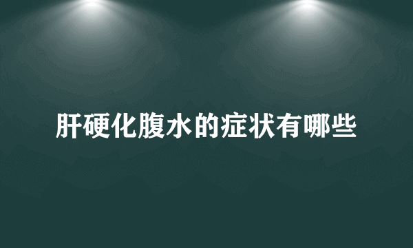 肝硬化腹水的症状有哪些