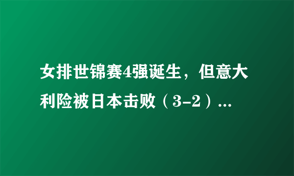 女排世锦赛4强诞生，但意大利险被日本击败（3-2），中国女排是否最有冠军相？