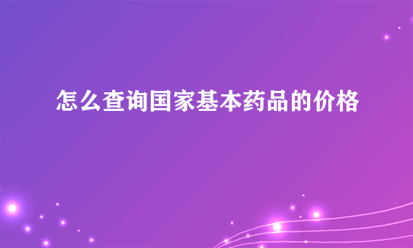 怎么查询国家基本药品的价格