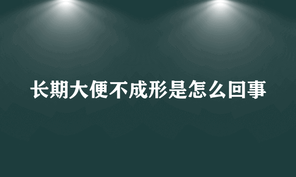 长期大便不成形是怎么回事