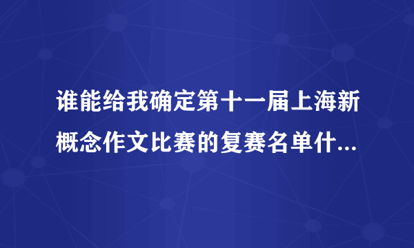 谁能给我确定第十一届上海新概念作文比赛的复赛名单什么时候出？