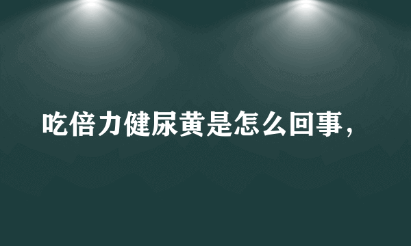 吃倍力健尿黄是怎么回事，