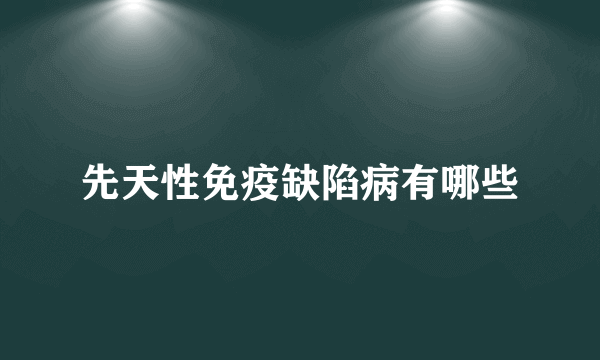 先天性免疫缺陷病有哪些