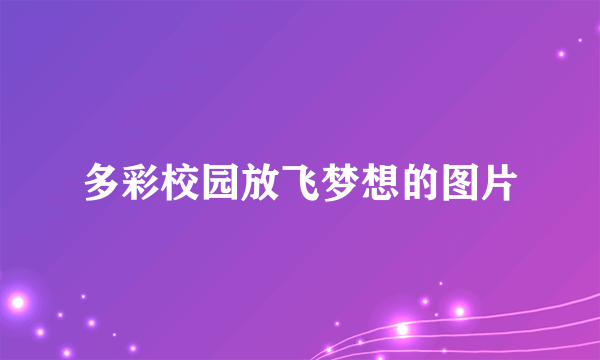 多彩校园放飞梦想的图片