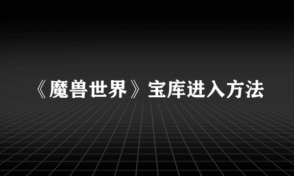 《魔兽世界》宝库进入方法