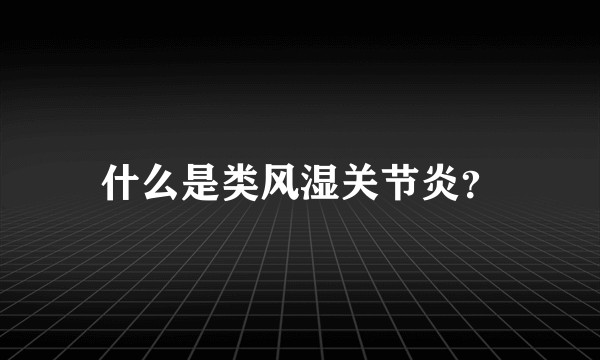 什么是类风湿关节炎？