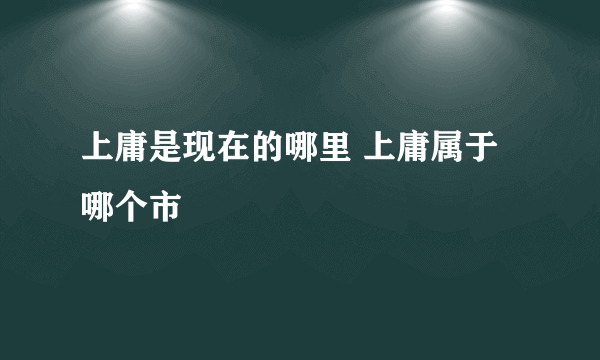 上庸是现在的哪里 上庸属于哪个市