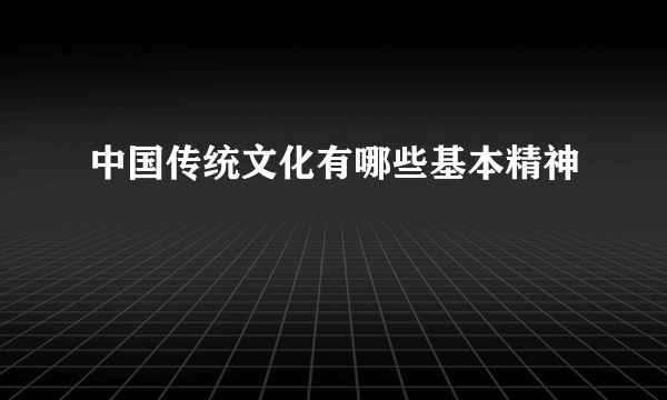 中国传统文化有哪些基本精神