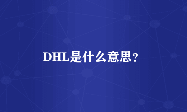 DHL是什么意思？